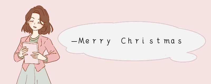 —Merry Christmas!—_______.A．I’m very happy